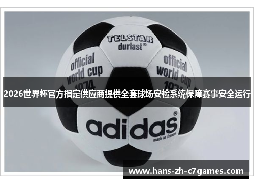 2026世界杯官方指定供应商提供全套球场安检系统保障赛事安全运行 2026世界杯官方指定供应商提供全套球场安检系统保障赛事安全运行