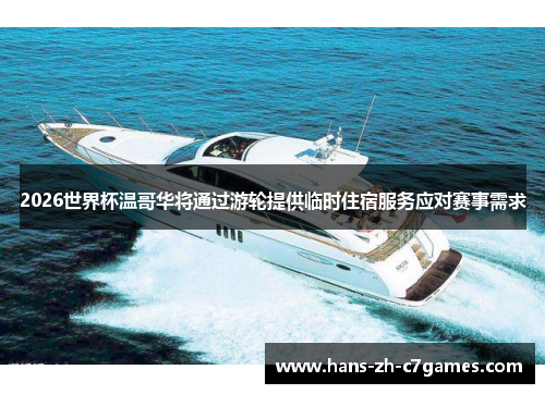 2026世界杯温哥华将通过游轮提供临时住宿服务应对赛事需求 2026世界杯温哥华将通过游轮提供临时住宿服务应对赛事需求