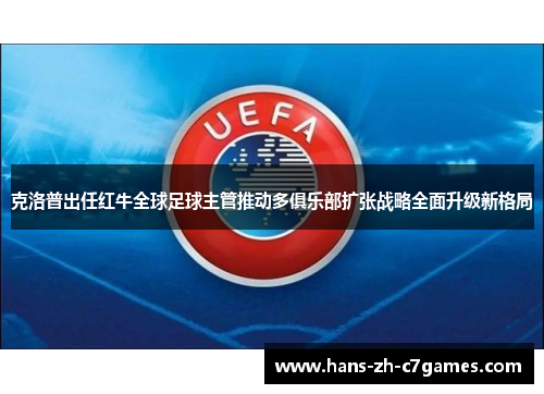 克洛普出任红牛全球足球主管推动多俱乐部扩张战略全面升级新格局