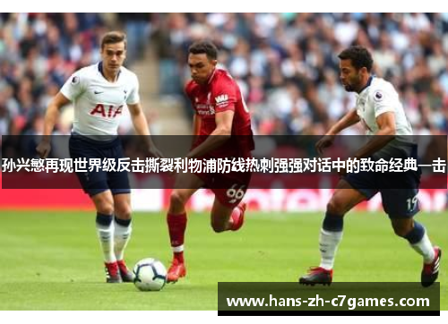 孙兴慜再现世界级反击撕裂利物浦防线热刺强强对话中的致命经典一击 孙兴慜再现世界级反击撕裂利物浦防线热刺强强对话中的致命经典一击